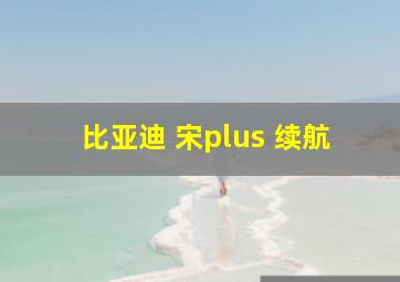 比亚迪 宋plus 续航